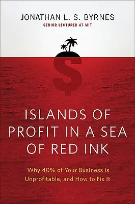 Insule de profit într-o mare de cerneală roșie: De ce 40 la sută din afacerea ta este neprofitabilă și cum să o repari - Islands of Profit in a Sea of Red Ink: Why 40 Percent of Your Business Is Unprofitable and How to Fix It