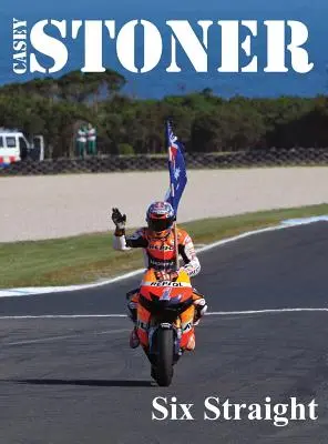 Casey Stoner Șase în linie dreaptă: O istorie a lui Casey Stoner la Australian Motorcycle Grand Prix: O istorie a lui Casey Stoner la Australian Motorcy - Casey Stoner Six Straight: A history of Casey Stoner at the Australian Motorcycle Grand Prix: A history of Casey Stoner at the Australian Motorcy
