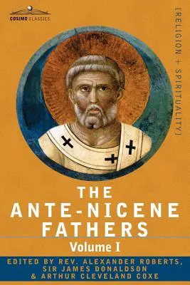 Părinții Ante-Niceni: Scrierile Părinților până în anul 325 d.Hr. Volumul I - Părinții apostolici cu Iustin Martirul și Irineu - The Ante-Nicene Fathers: The Writings of the Fathers Down to A.D. 325 Volume I - The Apostolic Fathers with Justin Martyr and Irenaeus