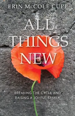 Toate lucrurile noi: Ruperea ciclului și creșterea unei familii fericite - All Things New: Breaking the Cycle and Raising a Joyful Family