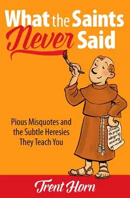 Ceea ce sfinții nu au spus niciodată: Citate pioase greșite și erezii subtile pe care le învață - What the Saints Never Said: Pious Misquotes and the Subtle Heresies They Teach You