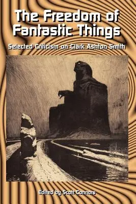 Libertatea lucrurilor fantastice: Selected Criticism on Clark Ashton Smith - The Freedom of Fantastic Things: Selected Criticism on Clark Ashton Smith