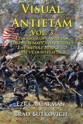 Visual Antietam Vol. 3: Antietam al lui Ezra Carman prin hărți și imagini: De la podul din mijloc la contraatacul lui Hill - Visual Antietam Vol. 3: Ezra Carman's Antietam Through Maps and Pictures: The Middle Bridge To Hill's Counterattack