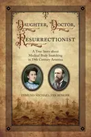 Fiică, doctor, înviere: O poveste adevărată despre furtul de cadavre în America secolului al XIX-lea - Daughter, Doctor, Resurrectionist: A True Story about Medical Body Snatching in 19th Century America