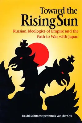 Către Soarele Răsare: Ideologiile rusești ale imperiului și calea spre războiul cu Japonia - Toward the Rising Sun: Russian Ideologies of Empire and the Path to War with Japan
