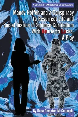 Mandy Hoffen and a Conspiracy to Resurrect Life and Social Justice in Science Curriculum with Henrietta Lacks: O piesă de teatru - Mandy Hoffen and a Conspiracy to Resurrect Life and Social Justice in Science Curriculum with Henrietta Lacks: A Play