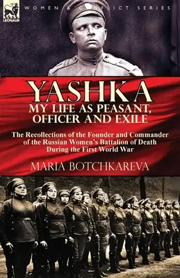 Yashka Viața mea ca țăran, ofițer și exil: Amintirile fondatorului și comandantului Batalionului femeilor ruse de moarte în timpul Firs - Yashka My Life as Peasant, Officer and Exile: the Recollections of the Founder and Commander of the Russian Women's Battalion of Death During the Firs