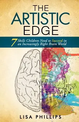 The Artistic Edge: 7 abilități de care copiii au nevoie pentru a reuși într-o lume cu creierul tot mai drept - The Artistic Edge: 7 Skills Children Need to Succeed in an Increasingly Right Brain World