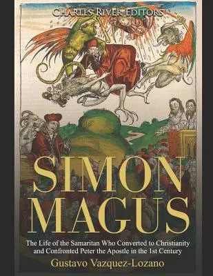 Simon Magus: Viața samariteanului care s-a convertit la creștinism și l-a înfruntat pe apostolul Petru în secolul I - Simon Magus: The Life of the Samaritan Who Converted to Christianity and Confronted Peter the Apostle in the 1st Century