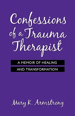 Confesiunile unui terapeut de traume: Memorii despre vindecare și transformare (A Memoir of Healing and Transformation) - Confessions of a Trauma Therapist: A Memoir of Healing and Transformation