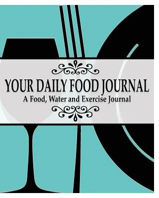 Paginile jurnalului tău alimentar zilnic: Un jurnal de alimente, apă și exerciții fizice - Your Daily Food Journal Pages: A Food, Water and Exericise Journal