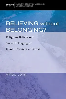 Credință fără apartenență?: Credințele religioase și apartenența socială a credincioșilor hinduși ai lui Hristos (Religious Beliefs and Social Belonging of Hindu Devotees of Christ) - Believing Without Belonging?: Religious Beliefs and Social Belonging of Hindu Devotees of Christ