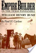 Empire Builder în Texas Panhandle: William Henry Bush - Empire Builder in the Texas Panhandle: William Henry Bush