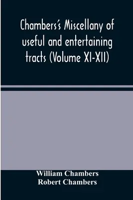 Chambers's miscellany of useful and entertaining tracts (Volumul XI-XII) - Chambers's miscellany of useful and entertaining tracts (Volume XI-XII)