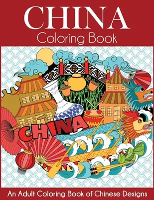 Cartea de colorat China: O carte de colorat pentru adulți cu desene chinezești - China Coloring Book: An Adult Coloring Book of Chinese Designs