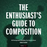 The Enthusiast's Guide to Composition: 48 de principii fotografice pe care trebuie să le cunoști - The Enthusiast's Guide to Composition: 48 Photographic Principles You Need to Know