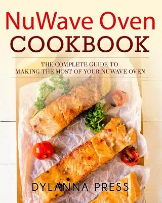 NuWave Oven Cookbook: Ghidul complet pentru a profita la maximum de cuptorul dumneavoastră NuWave - NuWave Oven Cookbook: The Complete Guide to Making the Most of Your NuWave Oven