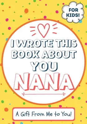 I Wrote This Book About You Nana: Cartea de cadouri completată în alb a unui copil pentru nana lor specială - perfectă pentru copii - 7 x 10 inch - I Wrote This Book About You Nana: A Child's Fill in The Blank Gift Book For Their Special Nana - Perfect for Kid's - 7 x 10 inch