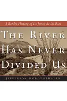 Râul nu ne-a despărțit niciodată: O istorie de frontieră a La Junta de Los Rios - The River Has Never Divided Us: A Border History of La Junta de Los Rios