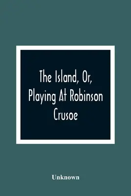 The Island, Or, Playing At Robinson Crusoe