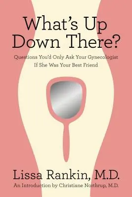 Ce se întâmplă acolo jos? Questions You'd Only Ask Your Gynecologist If She Was Your Best Friend - What's Up Down There?: Questions You'd Only Ask Your Gynecologist If She Was Your Best Friend