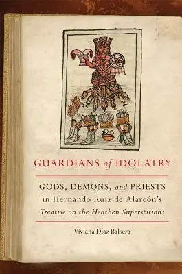 Gardienii idolatriei: Zei, demoni și preoți în tratatul lui Hernando Ruiz de Alarcn despre superstițiile păgâne - Guardians of Idolatry: Gods, Demons, and Priests in Hernando Ruiz de Alarcn's Treatise on the Heathen Superstitions