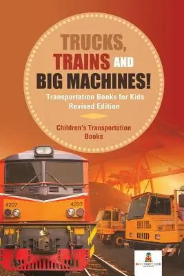 Camioane, trenuri și mașini mari! Transportation Books for Kids Ediție revizuită - Cărți de transport pentru copii - Trucks, Trains and Big Machines! Transportation Books for Kids Revised Edition - Children's Transportation Books