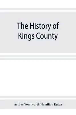 The history of Kings County, Nova Scotia, heart of the Acadian land, giving a sketch of the French and their expultion; and a history of the New Engla - The history of Kings County, Nova Scotia, heart of the Acadian land, giving a sketch of the French and their expulsion; and a history of the New Engla