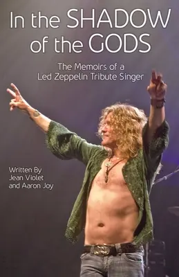 În umbra zeilor: Memoriile unui cântăreț tribut Led Zeppelin - In The Shadow Of The Gods: The Memoirs Of A Led Zeppelin Tribute Singer