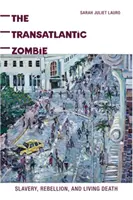 The Transatlantic Zombie: Sclavie, rebeliune și moarte vie - The Transatlantic Zombie: Slavery, Rebellion, and Living Death