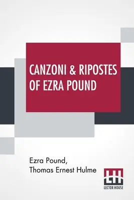Canzoni & Ripostes Of Ezra Pound: La care sunt anexate operele poetice complete ale lui T. E. Hulme - Canzoni & Ripostes Of Ezra Pound: Whereto Are Appended The Complete Poetical Works Of T. E. Hulme