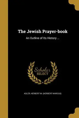 Cartea de rugăciuni a evreilor: O schiță a istoriei sale ... (Adler Herbert M. (Herbert Marcus)) - The Jewish Prayer-Book: An Outline of Its History ... (Adler Herbert M. (Herbert Marcus))