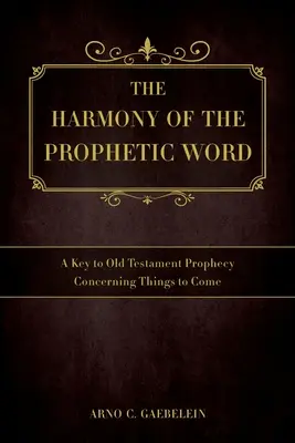 Armonia cuvântului profetic: O cheie pentru profeția Vechiului Testament cu privire la lucrurile viitoare - The Harmony of the Prophetic Word: A Key to Old Testament Prophecy Concerning Things to Come