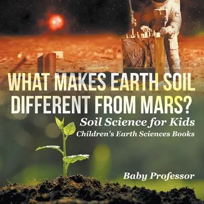 Ce diferențiază solul terestru de cel marțian? - Știința solului pentru copii - Cărți pentru copii despre științele pământului - What Makes Earth Soil Different from Mars? - Soil Science for Kids - Children's Earth Sciences Books
