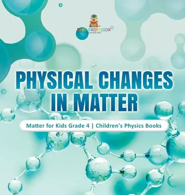 Schimbările fizice ale materiei - Materie pentru copii clasa a 4-a - Cărți de fizică pentru copii - Physical Changes in Matter - Matter for Kids Grade 4 - Children's Physics Books
