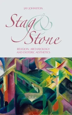 Cerbul și piatra: Religie, arheologie și estetică ezoterică - Stag and Stone: Religion, Archaeology and Esoteric Aesthetics