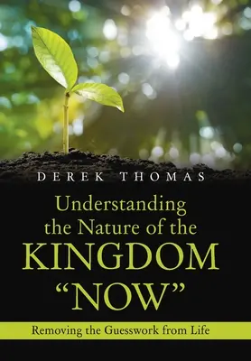 Understanding the Nature of the Kingdom Now (Înțelegerea naturii Regatului Acum): Eliminarea presupunerilor din viață - Understanding the Nature of the Kingdom Now: Removing the Guesswork from Life
