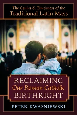 Revendicarea dreptului nostru de naștere romano-catolic: Geniul și oportunitatea Liturghiei tradiționale latine - Reclaiming Our Roman Catholic Birthright: The Genius and Timeliness of the Traditional Latin Mass