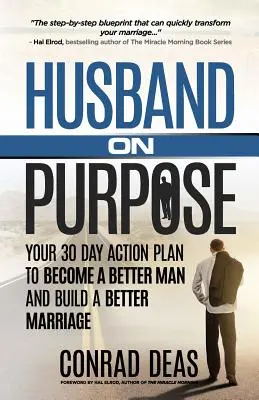 Husband On Purpose: Planul tău de acțiune de 30 de zile pentru a deveni un bărbat mai bun și a construi o căsnicie mai bună - Husband On Purpose: Your 30 Day Action Plan to Become a Better Man and Build a Better Marriage