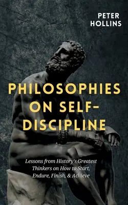 Filosofii privind autodisciplina: Lecții de la cei mai mari gânditori ai istoriei despre cum să începi, să înduri, să termini și să realizezi - Philosophies on Self-Discipline: Lessons from History's Greatest Thinkers on How to Start, Endure, Finish, & Achieve