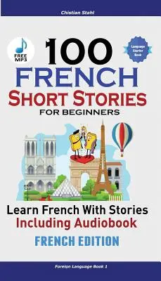 100 de povestiri scurte franceze pentru începători Învățați franceza cu povestiri inclusiv audiobook: (Ediție franceză limbă străină Book 1) - 100 French Short Stories for Beginners Learn French with Stories Including Audiobook: (French Edition Foreign Language Book 1)