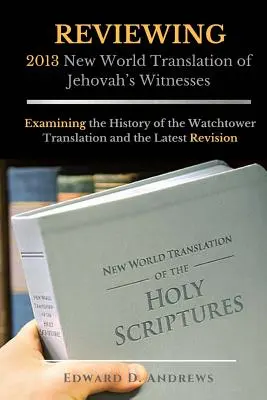 EXAMINAREA Traducerii Lumii Noi din 2013 a Martorilor lui Iehova: Examinarea istoriei traducerii Watchtower și a celei mai recente revizuiri - REVIEWING 2013 New World Translation of Jehovah's Witnesses: Examining the History of the Watchtower Translation and the Latest Revision