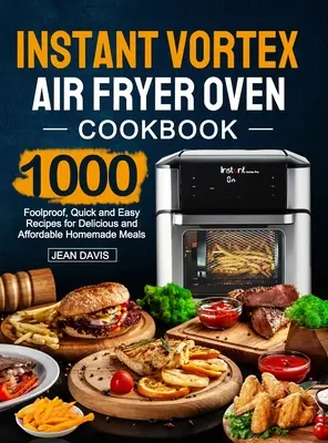 Carte de bucate Instant Vortex Air Fryer Oven: 1000 de rețete infailibile, rapide și ușoare pentru mâncăruri delicioase și accesibile făcute în casă - Instant Vortex Air Fryer Oven Cookbook: 1000 Foolproof, Quick and Easy Recipes for Delicious and Affordable Homemade Meals