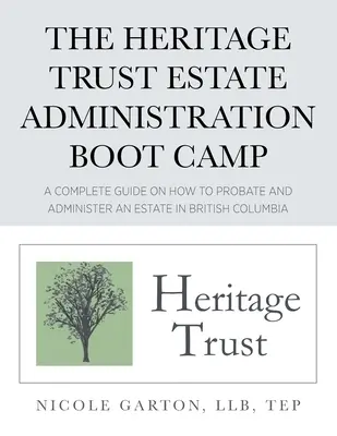 The Heritage Trust Estate Administration Boot Camp: Un ghid complet despre cum să aprobați și să administrați o moștenire în British Columbia - The Heritage Trust Estate Administration Boot Camp: A Complete Guide on How to Probate and Administer an Estate in British Columbia