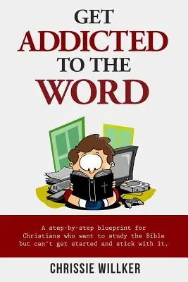Get Addicted to the Word: A step-by-step blueprint for Christians who want to study the Bible but can't get started and stick with it.