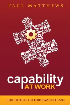 Capabilitatea la locul de muncă: Cum să rezolvăm problema performanței - Capability at Work: How to Solve the Performance Puzzle