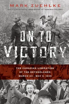 Spre victorie: Eliberarea canadiană a Țărilor de Jos, 23 martie - 5 mai 1945 - On to Victory: The Canadian Liberation of the Netherlands, March 23-May 5, 1945