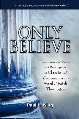 Numai să crezi: Examinarea originii și dezvoltării teologiilor clasice și contemporane ale cuvântului credinței - Only Believe: Examining the Origin and Development of Classic and Contemporary Word of Faith Theologies