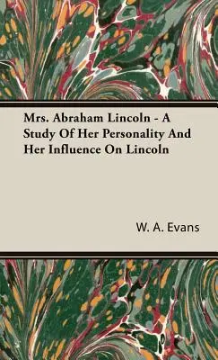 Doamna Abraham Lincoln - Un studiu al personalității sale și al influenței sale asupra lui Lincoln - Mrs. Abraham Lincoln - A Study of Her Personality and Her Influence on Lincoln