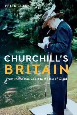 Marea Britanie a lui Churchill: De la Coasta Antrim la Insula Wight - Churchill's Britain: From the Antrim Coast to the Isle of Wight